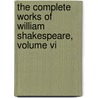 The Complete Works Of William Shakespeare, Volume Vi by Shakespeare William Shakespeare