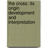 The Cross: Its Origin Development And Interpretation by Albert Churchward