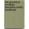 The Ground Of Christian Discipline Briefly Explained door Joseph Tatham