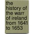 The History Of The Warr Of Ireland From 1641 To 1653