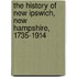 The History of New Ipswich, New Hampshire, 1735-1914