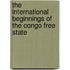 The International Beginnings Of The Congo Free State