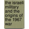 The Israeli Military and the Origins of the 1967 War by Gluska Ami