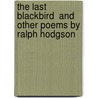 The Last Blackbird  And Other Poems By Ralph Hodgson by Ralph Hodgson