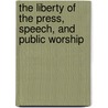 The Liberty Of The Press, Speech, And Public Worship door Onbekend