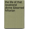 The Life Of That Revetrend Divine &Learned Hiftorian door Thomas Fuller .
