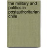 The Military And Politics In Postauthoritarian Chile door Gregory Weeks