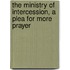 The Ministry Of Intercession, A Plea For More Prayer