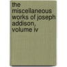 The Miscellaneous Works Of Joseph Addison, Volume Iv door Joseph Addison