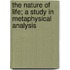 The Nature Of Life; A Study In Metaphysical Analysis