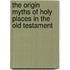 The Origin Myths of Holy Places in the Old Testament