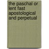 The Paschal Or Lent Fast Apostological And Perpetual door Peter Gunning