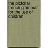 The Pictorial French Grammar For The Use Of Children by Marin J. George De La Voye