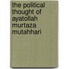 The Political Thought of Ayatollah Murtaza Mutahhari door Mahmood T. Davari