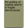 The Politics of Market Reform in Fragile Democracies door Kurt Weyland