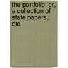 The Portfolio; Or, A Collection Of State Papers, Etc by Unknown