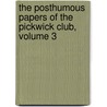 The Posthumous Papers Of The Pickwick Club, Volume 3 by Charles Dickens
