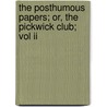 The Posthumous Papers; Or, The Pickwick Club; Vol Ii by Charles Dickens