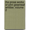 The Prose Works Of John Greenleaf Whittier, Volume 2 by John Greenleaf Whittier