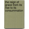 The Reign Of Grace From Its Rise To Its Consummation door Abraham Booth