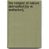 The Religion Of Nature Delineated [By W. Wollaston].