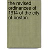 The Revised Ordinances Of 1914 Of The City Of Boston by Lucy M. Boston
