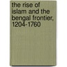 The Rise Of Islam And The Bengal Frontier, 1204-1760 by Richard M. Eaton