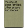 The Rise of Great Families, Other Essays and Stories by Sir Bernard Burke