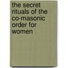 The Secret Rituals Of The Co-Masonic Order For Women by Supreme Council of Universal Co-Masonry