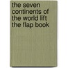 The Seven Continents Of The World Lift The Flap Book door Onbekend