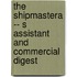 The Shipmastera -- S Assistant And Commercial Digest