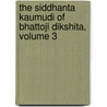 The Siddhanta Kaumudi Of Bhattoji Dikshita, Volume 3 door Bhaa'-a'-oja Da Ksita