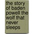 The Story Of Baden Powell The Wolf That Never Sleeps