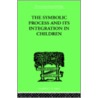 The Symbolic Process and Its Integration in Children by Samuel Lowy