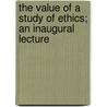 The Value Of A Study Of Ethics; An Inaugural Lecture by Unknown