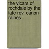 The Vicars Of Rochdale By The Late Rev. Canon Raines door Francis Robert Raines