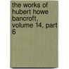 The Works Of Hubert Howe Bancroft, Volume 14, Part 6 door Hubert Howe Bancroft