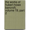 The Works Of Hubert Howe Bancroft, Volume 19, Part 2 door Hubert Howe Bancroft