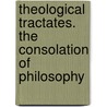 Theological Tractates. the Consolation of Philosophy by G. Boethius