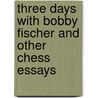 Three Days With Bobby Fischer And Other Chess Essays by Lev Alburt