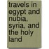 Travels In Egypt And Nubia, Syria, And The Holy Land