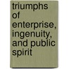 Triumphs Of Enterprise, Ingenuity, And Public Spirit by James Parton