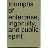 Triumphs Of Enterprise, Ingenuity, And Public Spirit door James Parton