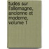 Tudes Sur L'Allemagne, Ancienne Et Moderne, Volume 1