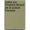 Tudes Sur L'Histoire Littraire de La Suisse Franaise by Eusbe Henri Alban Gaullieur