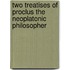 Two Treatises Of Proclus The Neoplatonic Philosopher