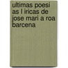 Ultimas Poesi As L Iricas De Jose Mari A Roa Barcena by Jose Mari A. Roa Barcena
