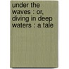 Under The Waves : Or, Diving In Deep Waters : A Tale door Robert Michael Ballantyne