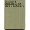 Unexpected Pleasures, Or, Left Alone in the Holidays door Anne Jane Cupples