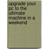 Upgrade Your Pc To The Ultimate Machine In A Weekend door Faithe Whempen